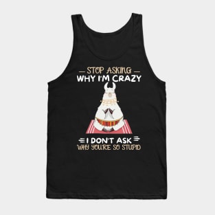 Stop Asking Why I'm Crazy I Don't Ask Why You're Stupid Tank Top
